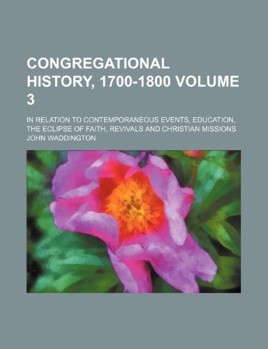 Congregational History, 1700-1800 Volume 3; In Relation to Contemporaneous Events, Education, the Eclipse of Faith, Revivals and Christian Missions (9781154304206) by Waddington, John