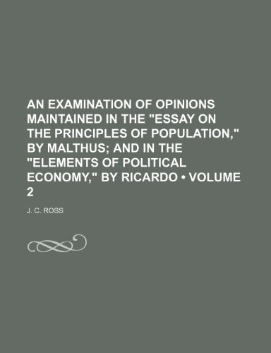 An Examination of Opinions Maintained in the "Essay on the Principles of Population," by Malthus (Volume 2); And in the "Elements of Political Economy," by Ricardo (9781154305067) by Ross, J. C.