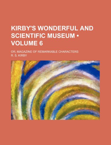 Kirby's Wonderful and Scientific Museum (Volume 6); Or, Magazine of Remarkable Characters (9781154306262) by Kirby, R. S.