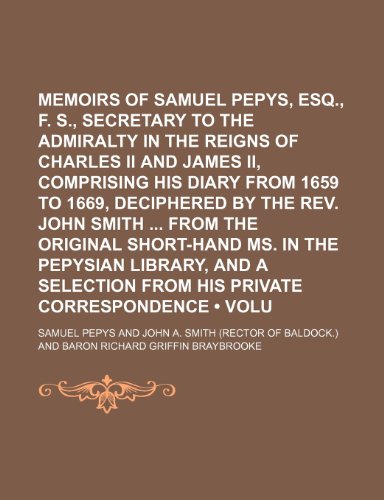 Memoirs of Samuel Pepys, Esq., F. R. S., Secretary to the Admiralty in the Reigns of Charles II and James II, Comprising His Diary from 1659 to 1669, (9781154307023) by Pepys, Samuel