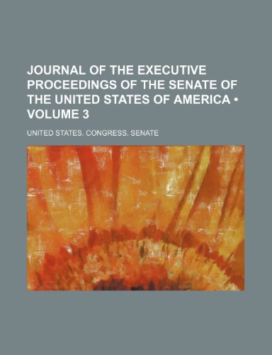 Journal of the Executive Proceedings of the Senate of the United States of America (Volume 3) (9781154308655) by United States Congress Senate