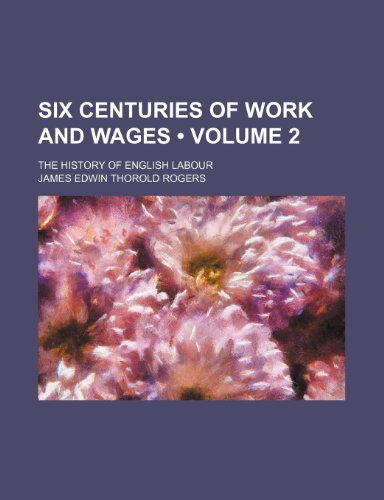 Six Centuries of Work and Wages (Volume 2); The History of English Labour (9781154311761) by Rogers, James Edwin Thorold