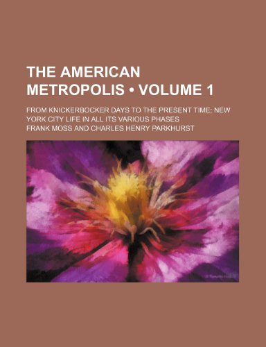 The American Metropolis (Volume 1); From Knickerbocker Days to the Present Time New York City Life in All Its Various Phases (9781154311778) by Moss, Frank