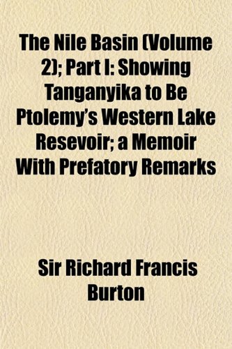 The Nile Basin (Volume 2); Part I Showing Tanganyika to Be Ptolemy's Western Lake Resevoir a Memoir with Prefatory Remarks (9781154313147) by Burton, Richard Francis