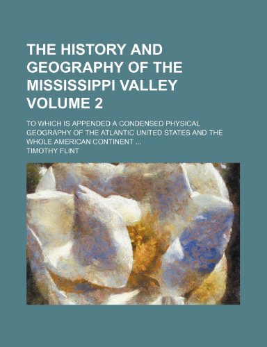 The history and geography of the Mississippi valley; To which is appended a condensed physical geography of the Atlantic United States and the whole American continent Volume 2 (9781154315585) by Flint, Timothy