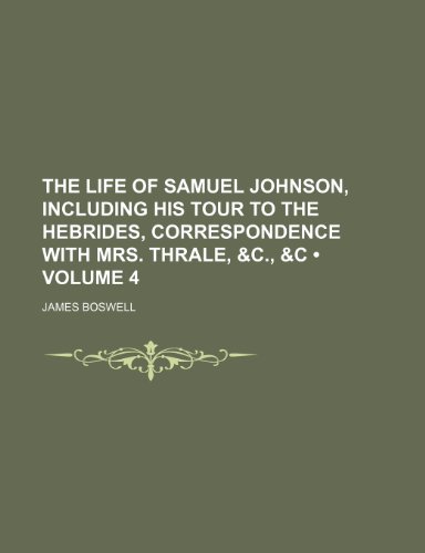 The Life of Samuel Johnson, Including His Tour to the Hebrides, Correspondence With Mrs. Thrale, &c., &c (Volume 4) (9781154315912) by Boswell, James