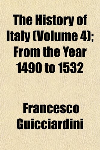 The History of Italy (Volume 4); From the Year 1490 to 1532 (9781154316131) by Guicciardini, Francesco