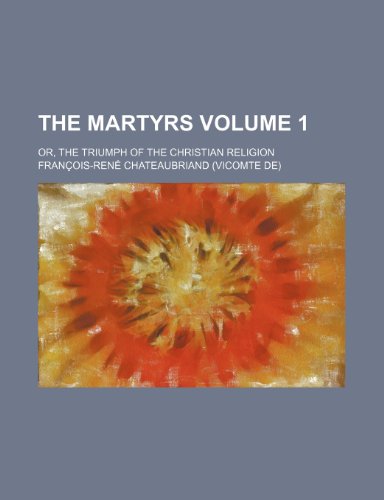 The Martyrs Volume 1; Or, the Triumph of the Christian Religion (9781154316438) by Chateaubriand, Francois Rene