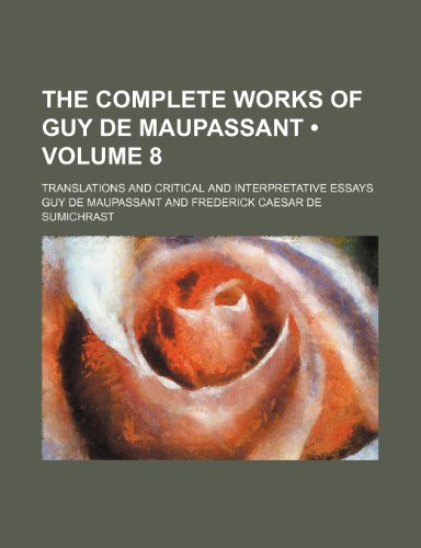 The Complete Works of Guy de Maupassant (Volume 8); Translations and Critical and Interpretative Essays (9781154316926) by Maupassant, Guy De