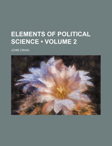 Elements of Political Science (Volume 2) (9781154321791) by Craig, John
