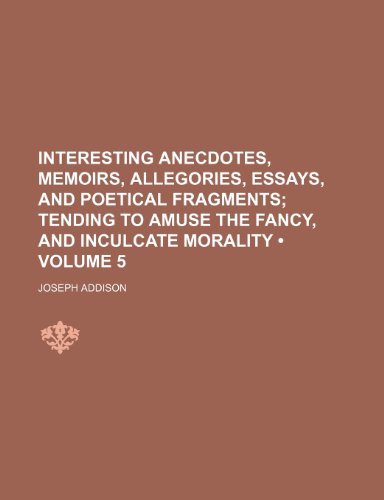 Interesting Anecdotes, Memoirs, Allegories, Essays, and Poetical Fragments (Volume 5); Tending to Amuse the Fancy, and Inculcate Morality (9781154323634) by [???]