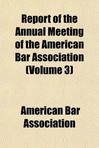 Report of the Annual Meeting of the American Bar Association (Volume 3) (9781154325638) by Association, American Bar