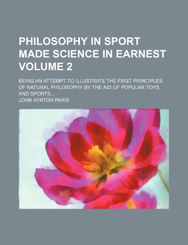 Philosophy in sport made science in earnest Volume 2; being an attempt to illustrate the first principles of natural philosophy by the aid of popular toys and sports (9781154326017) by Paris, John Ayrton
