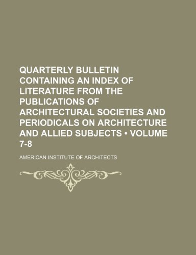 Quarterly bulletin containing an index of literature from the publications of architectural societies and periodicals on architecture and allied subjects (Volume 7-8) (9781154327151) by Architects, American Institute Of