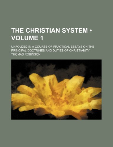 The Christian System (Volume 1); Unfolded in a Course of Practical Essays on the Principal Doctrines and Duties of Christianity (9781154328165) by Robinson, Thomas