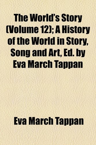 The World's Story (Volume 12); A History of the World in Story, Song and Art, Ed. by Eva March Tappan (9781154332445) by Tappan, Eva March