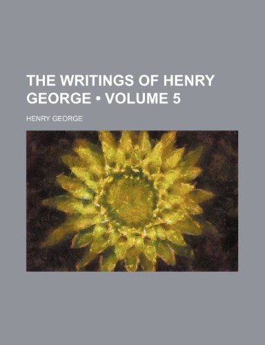 The writings of Henry George (Volume 5) (9781154332674) by George, Henry