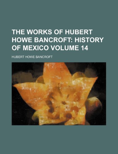 The Works of Hubert Howe Bancroft; History of Mexico Volume 14 (9781154333107) by Bancroft, Hubert Howe