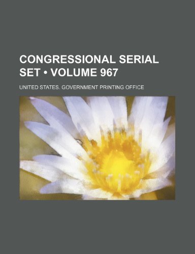 Congressional Serial Set (Volume 967) (9781154336351) by United States Government Office