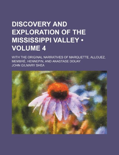 Discovery and Exploration of the Mississippi Valley (Volume 4); With the Original Narratives of Marquette, Allouez, MembrÃ©, Hennepin, and Anastase Douay (9781154338294) by Shea, John Gilmary