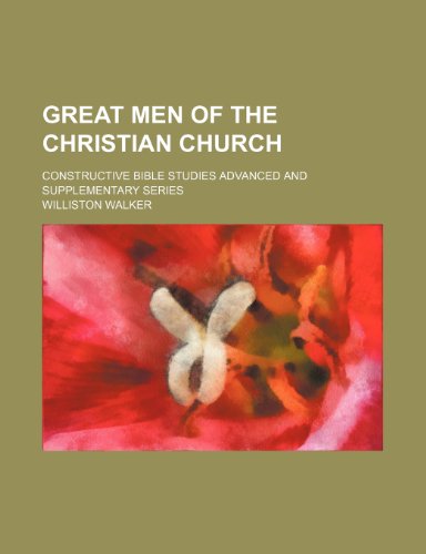 Great Men of the Christian Church; Constructive Bible Studies Advanced and Supplementary Series (9781154338430) by Walker, Williston