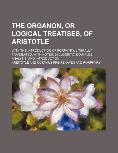 The Organon, or Logical Treatises, of Aristotle; With the Introduction of Porphyry. Literally Translated, With Notes, Syllogistic Examples, Analysis, and Introduction (9781154340389) by Aristotle