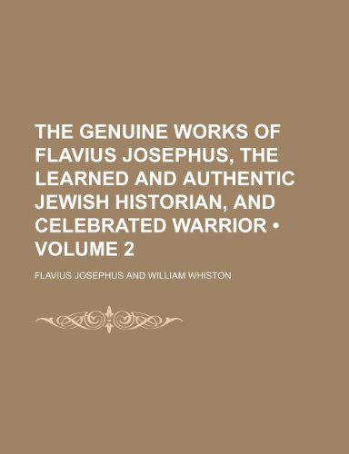 The Genuine Works of Flavius Josephus, the Learned and Authentic Jewish Historian, and Celebrated Warrior (Volume 2) (9781154340549) by Josephus, Flavius