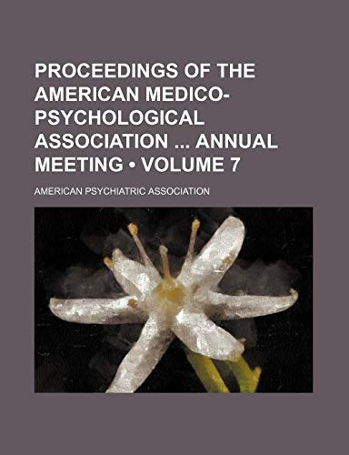 Proceedings of the American Medico-Psychological Association Annual Meeting (Volume 7) (9781154342567) by Association, American Psychiatric