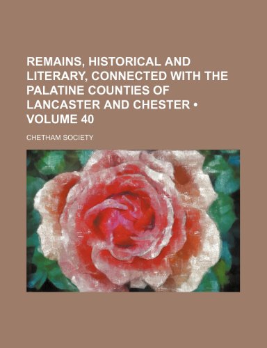 Remains, Historical and Literary, Connected With the Palatine Counties of Lancaster and Chester (Volume 40) (9781154342673) by Society, Chetham