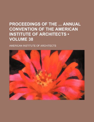 Proceedings of the Annual Convention of the American Institute of Architects (Volume 38) (9781154343571) by Architects, American Institute Of