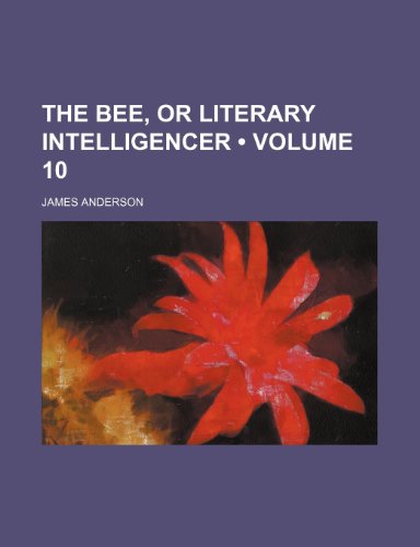 The Bee, or literary intelligencer (Volume 10) (9781154346428) by Anderson, James
