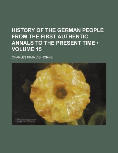 History of the German People From the First Authentic Annals to the Present Time (Volume 15) (9781154351941) by Horne, Charles Francis
