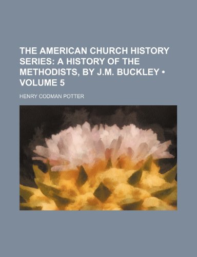 The American Church History Series (Volume 5); A History of the Methodists, by J.m. Buckley (9781154354034) by Potter, Henry Codman