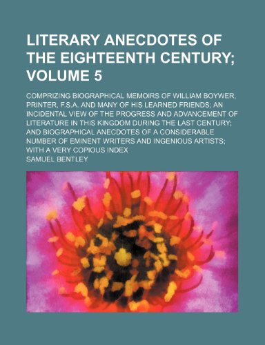 Literary Anecdotes of the Eighteenth Century Volume 5; Comprizing Biographical Memoirs of William Boywer, Printer, F.S.A. and Many of His Learned Frie (9781154354591) by Samuel Bentley