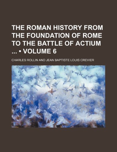 The Roman History From the Foundation of Rome to the Battle of Actium (Volume 6) (9781154354997) by Rollin, Charles