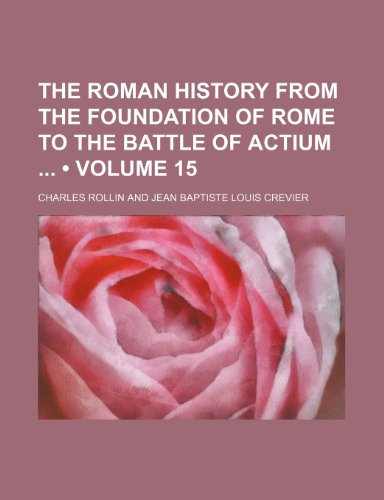 The Roman History From the Foundation of Rome to the Battle of Actium (Volume 15) (9781154355031) by Rollin, Charles