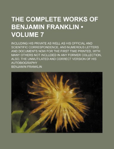 The Complete Works of Benjamin Franklin (Volume 7); Including His Private as Well as His Official and Scientific Correspondence, and Numerous Letters ... Not Included in Any Former Collection, Als (9781154355338) by Franklin, Benjamin