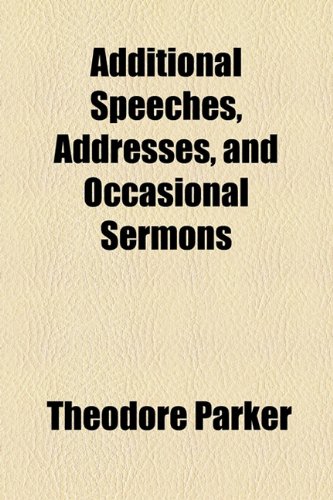 Additional Speeches, Addresses, and Occasional Sermons (9781154355932) by Parker, Theodore