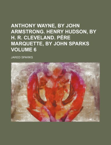 Anthony Wayne, by John Armstrong. Henry Hudson, by H. R. Cleveland. PÃ©re Marquette, by John Sparks Volume 6 (9781154356915) by Sparks, Jared