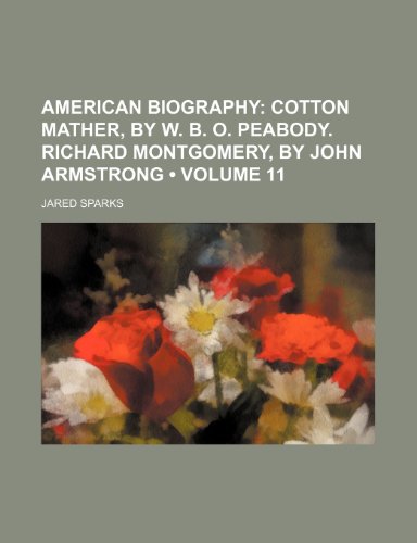 American Biography (Volume 11); Cotton Mather, by W. B. O. Peabody. Richard Montgomery, by John Armstrong (9781154356960) by Sparks, Jared