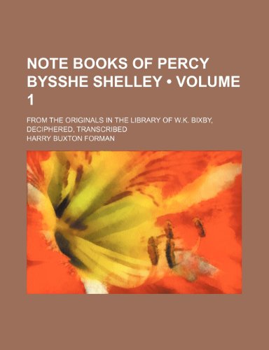 Note books of Percy Bysshe Shelley (Volume 1); from the originals in the library of W.K. Bixby, deciphered, transcribed (9781154358353) by Forman, Harry Buxton