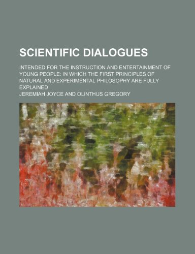 Scientific Dialogues; Intended for the Instruction and Entertainment of Young People in Which the First Principles of Natural and Experimental Philosophy Are Fully Explained (9781154363005) by Joyce, Jeremiah