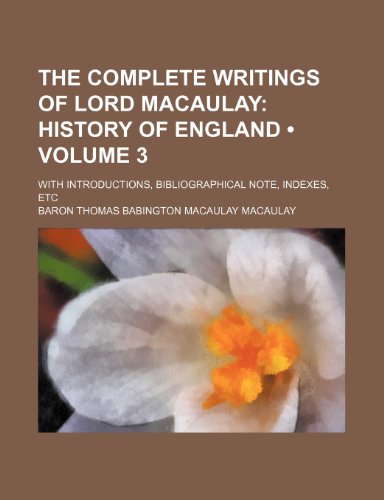 The Complete Writings of Lord Macaulay (Volume 3); History of England. With Introductions, Bibliographical Note, Indexes, Etc (9781154363142) by Macaulay, Baron Thomas Babington