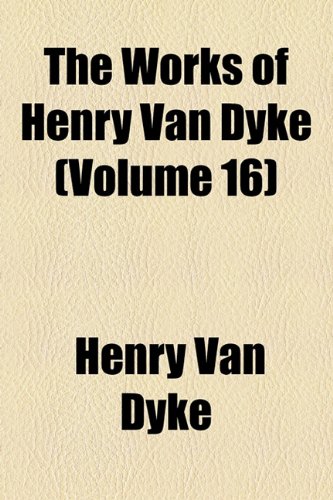 The Works of Henry Van Dyke (Volume 16); Camp-Fires and Guide Posts a Book of Essays and Excursions (9781154366358) by Dyke, Henry Van