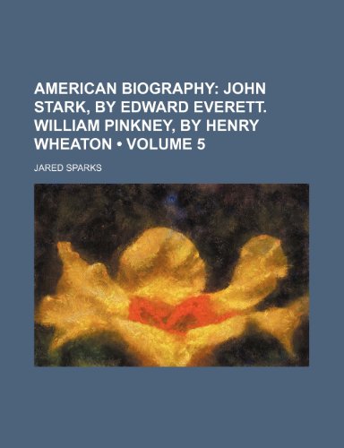 American Biography (Volume 5); John Stark, by Edward Everett. William Pinkney, by Henry Wheaton (9781154371826) by Sparks, Jared