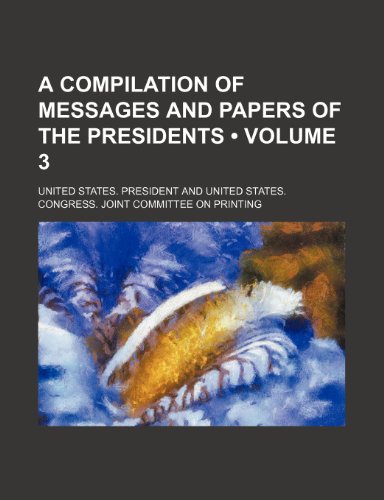 A Compilation of Messages and Papers of the Presidents (Volume 3) (9781154372328) by President, United States.