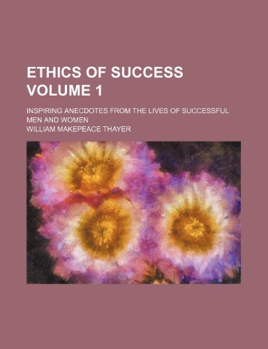 Ethics of success; inspiring anecdotes from the lives of successful men and women Volume 1 (9781154373059) by Thayer, William Makepeace