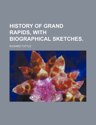 History of Grand Rapids, With Biographical Sketches. (9781154374704) by Tuttle, Richard