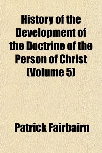 History of the Development of the Doctrine of the Person of Christ (Volume 5) (9781154380897) by Fairbairn, Patrick