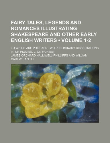 Fairy tales, legends and romances illustrating Shakespeare and other early English writers (Volume 1-2); to which are prefixed two preliminary dissertations (1. On pigmies. 2. On fairies) (9781154381696) by Halliwell-Phillipps, James Orchard
